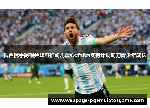 梅西携手阿根廷政府推动儿童心理健康支持计划助力青少年成长