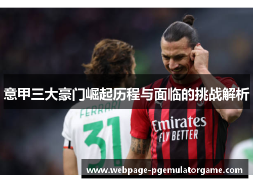 意甲三大豪门崛起历程与面临的挑战解析