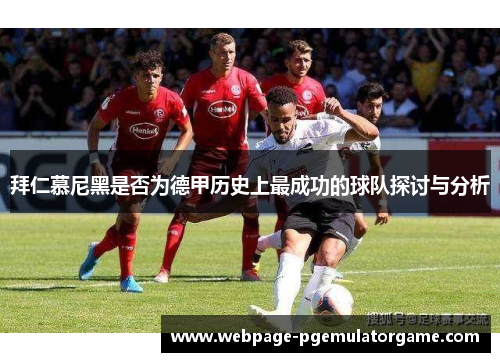 拜仁慕尼黑是否为德甲历史上最成功的球队探讨与分析