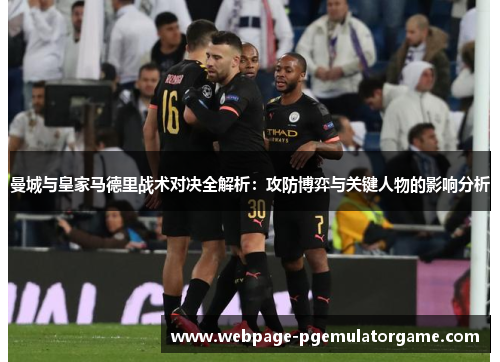 曼城与皇家马德里战术对决全解析：攻防博弈与关键人物的影响分析