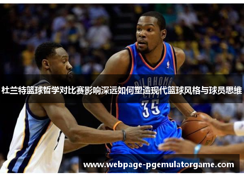 杜兰特篮球哲学对比赛影响深远如何塑造现代篮球风格与球员思维