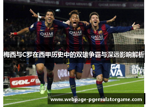 梅西与C罗在西甲历史中的双雄争霸与深远影响解析