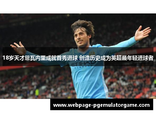 18岁天才恩瓦内里成就首秀进球 创造历史成为英超最年轻进球者