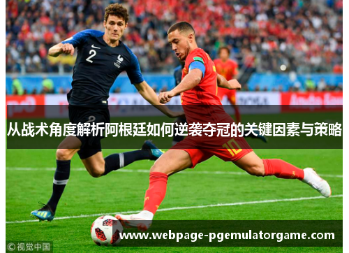 从战术角度解析阿根廷如何逆袭夺冠的关键因素与策略