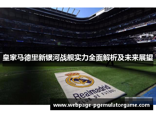 皇家马德里新银河战舰实力全面解析及未来展望