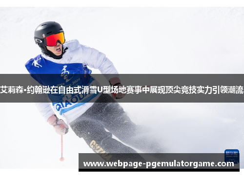 艾莉森·约翰逊在自由式滑雪U型场地赛事中展现顶尖竞技实力引领潮流