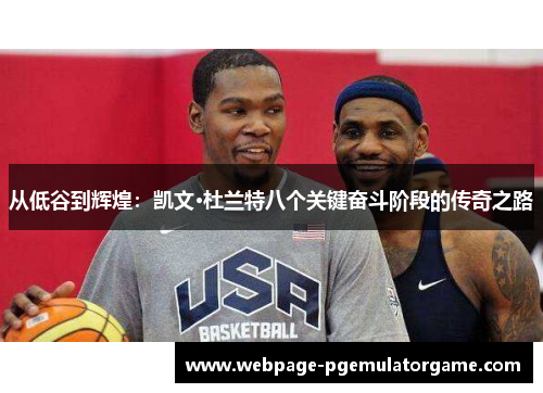 从低谷到辉煌:凯文·杜兰特八个关键奋斗阶段的传奇之路 从低谷到辉煌:凯文·杜兰特八个关键奋斗阶段的传奇之路