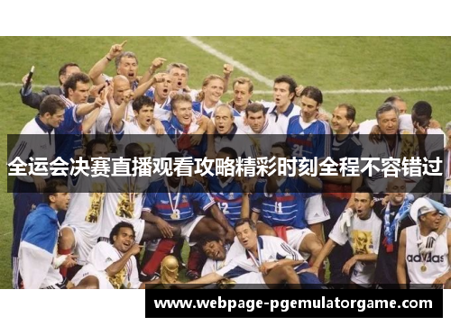全运会决赛直播观看攻略精彩时刻全程不容错过 全运会决赛直播观看攻略精彩时刻全程不容错过
