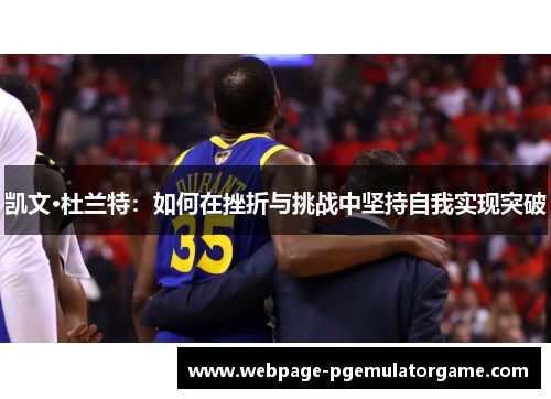 凯文·杜兰特:如何在挫折与挑战中坚持自我实现突破 凯文·杜兰特:如何在挫折与挑战中坚持自我实现突破