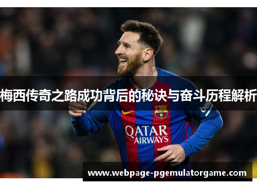 梅西传奇之路成功背后的秘诀与奋斗历程解析 梅西传奇之路成功背后的秘诀与奋斗历程解析