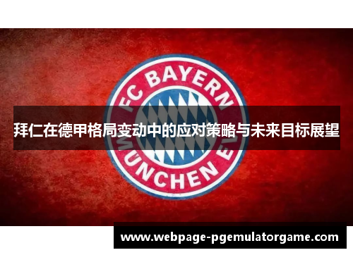 拜仁在德甲格局变动中的应对策略与未来目标展望 拜仁在德甲格局变动中的应对策略与未来目标展望