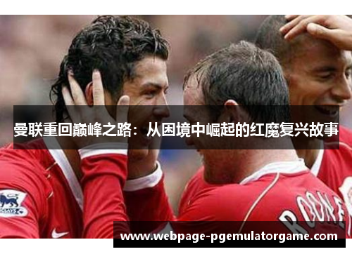 曼联重回巅峰之路：从困境中崛起的红魔复兴故事