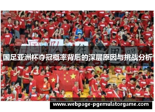 国足亚洲杯夺冠概率背后的深层原因与挑战分析