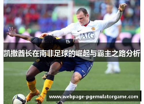 凯撒酋长在南非足球的崛起与霸主之路分析