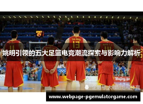 姚明引领的五大足篮电竞潮流探索与影响力解析