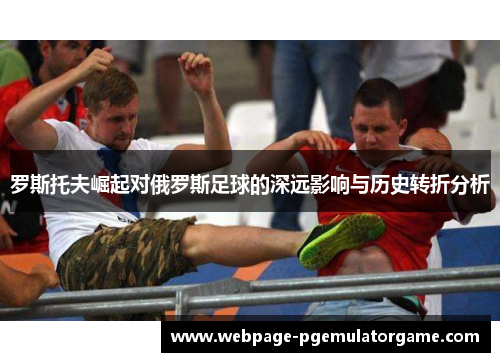 罗斯托夫崛起对俄罗斯足球的深远影响与历史转折分析