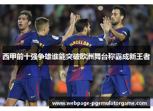 西甲前十强争雄谁能突破欧洲舞台称霸成新王者