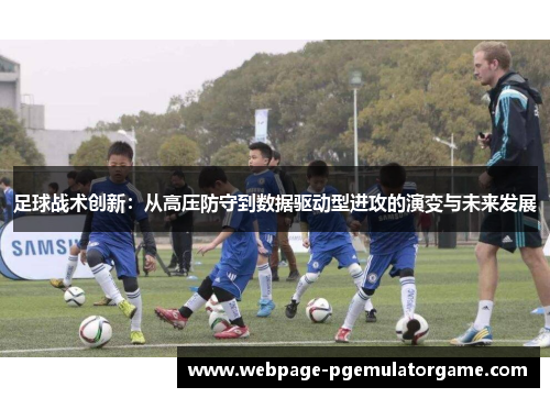足球战术创新：从高压防守到数据驱动型进攻的演变与未来发展