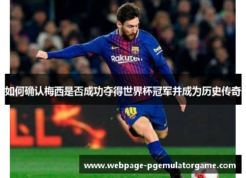 如何确认梅西是否成功夺得世界杯冠军并成为历史传奇