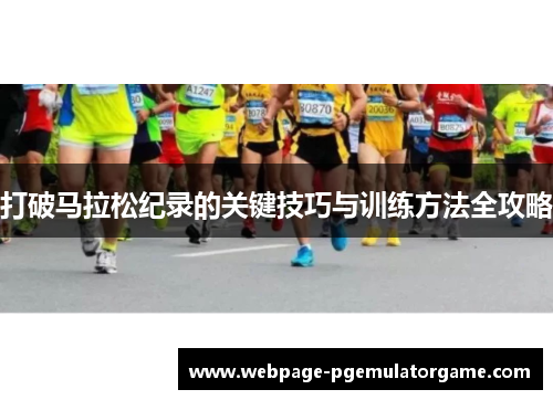 打破马拉松纪录的关键技巧与训练方法全攻略