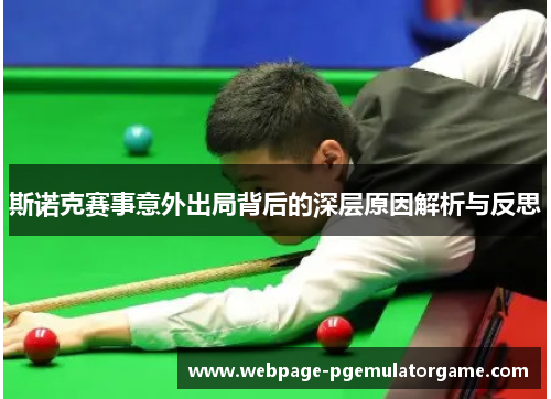 斯诺克赛事意外出局背后的深层原因解析与反思 斯诺克赛事意外出局背后的深层原因解析与反思