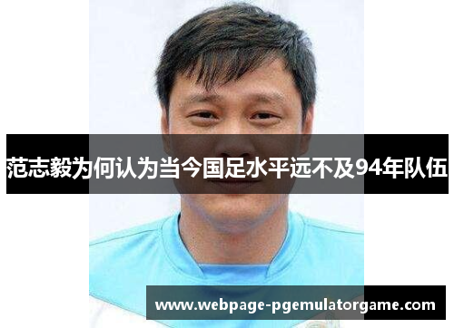 范志毅为何认为当今国足水平远不及94年队伍