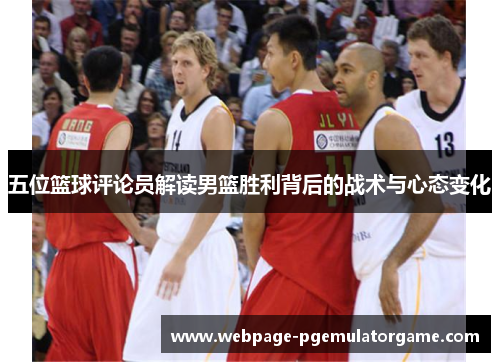 五位篮球评论员解读男篮胜利背后的战术与心态变化