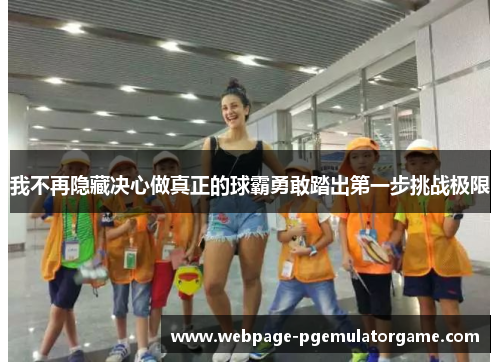 我不再隐藏决心做真正的球霸勇敢踏出第一步挑战极限