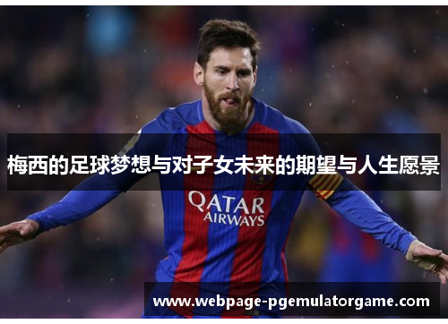梅西的足球梦想与对子女未来的期望与人生愿景