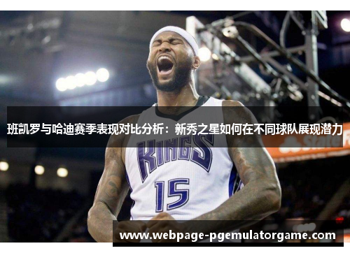 班凯罗与哈迪赛季表现对比分析：新秀之星如何在不同球队展现潜力