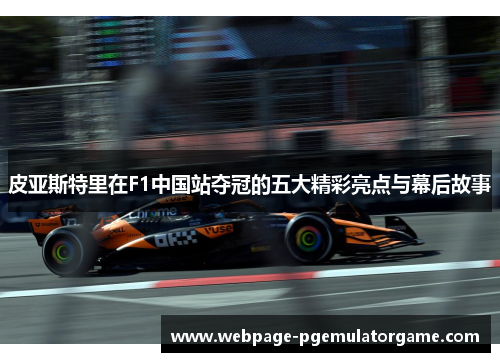皮亚斯特里在F1中国站夺冠的五大精彩亮点与幕后故事