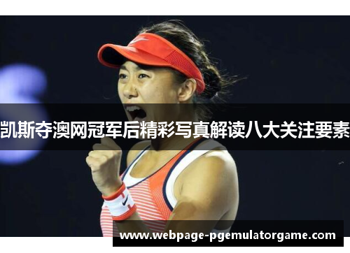 凯斯夺澳网冠军后精彩写真解读八大关注要素
