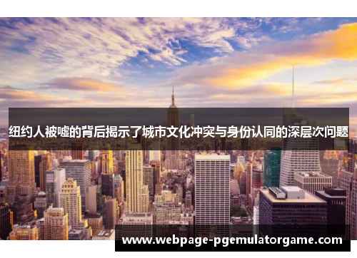 纽约人被嘘的背后揭示了城市文化冲突与身份认同的深层次问题