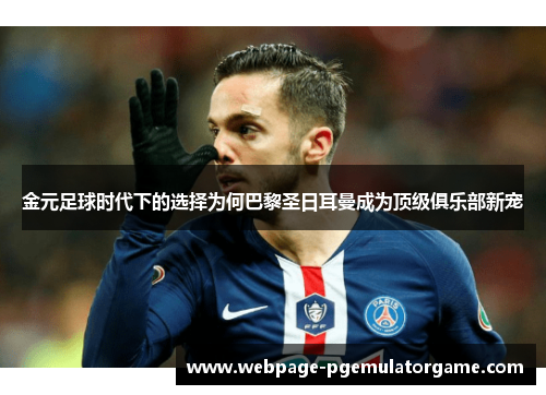 金元足球时代下的选择为何巴黎圣日耳曼成为顶级俱乐部新宠