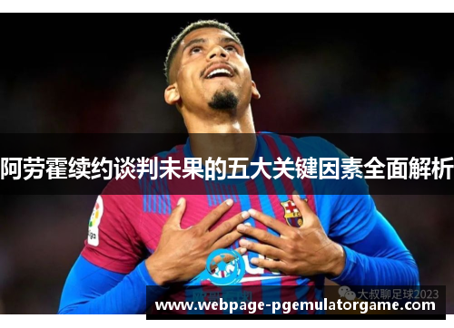 阿劳霍续约谈判未果的五大关键因素全面解析