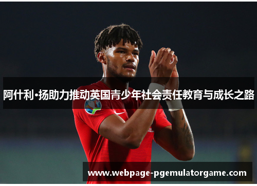 阿什利·扬助力推动英国青少年社会责任教育与成长之路