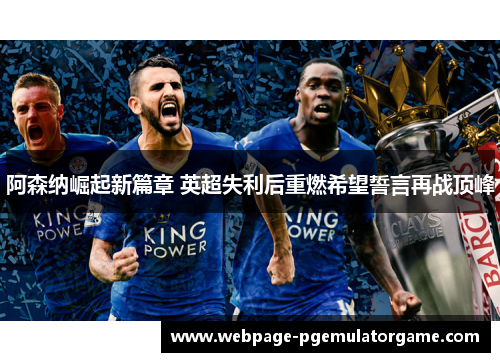 阿森纳崛起新篇章 英超失利后重燃希望誓言再战顶峰