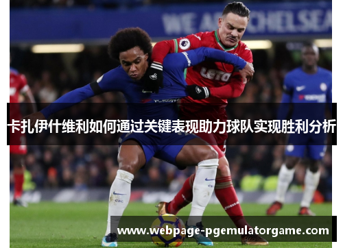 卡扎伊什维利如何通过关键表现助力球队实现胜利分析