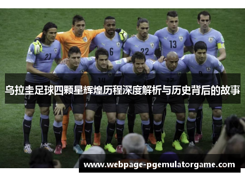 乌拉圭足球四颗星辉煌历程深度解析与历史背后的故事 乌拉圭足球四颗星辉煌历程深度解析与历史背后的故事