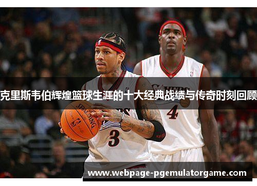 克里斯韦伯辉煌篮球生涯的十大经典战绩与传奇时刻回顾