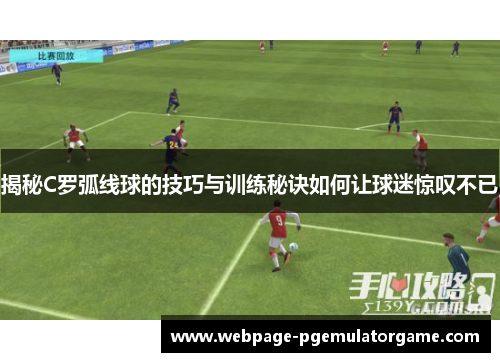 揭秘C罗弧线球的技巧与训练秘诀如何让球迷惊叹不已