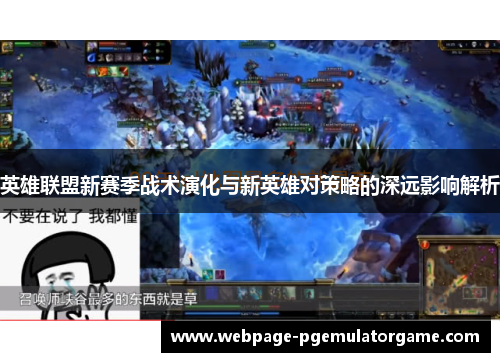 英雄联盟新赛季战术演化与新英雄对策略的深远影响解析 英雄联盟新赛季战术演化与新英雄对策略的深远影响解析