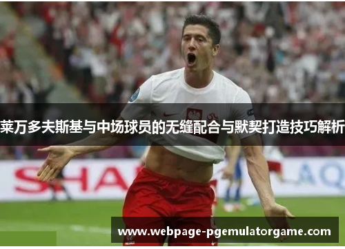 莱万多夫斯基与中场球员的无缝配合与默契打造技巧解析