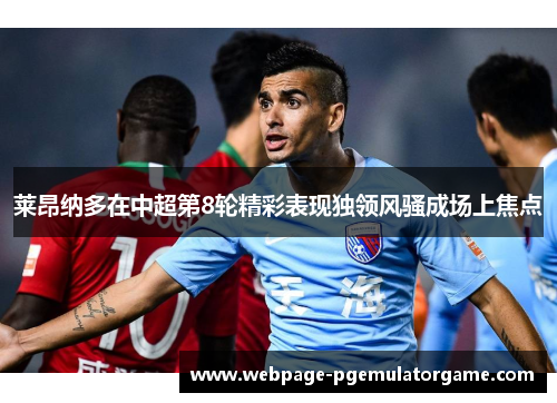 莱昂纳多在中超第8轮精彩表现独领风骚成场上焦点 莱昂纳多在中超第8轮精彩表现独领风骚成场上焦点