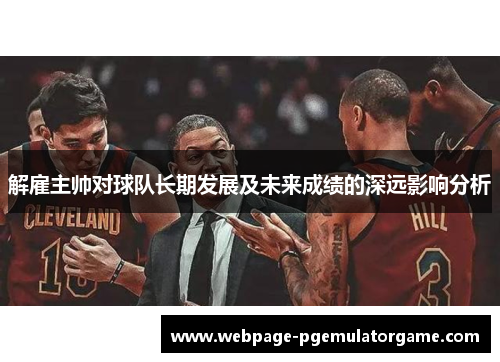 解雇主帅对球队长期发展及未来成绩的深远影响分析