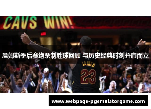 詹姆斯季后赛绝杀制胜球回顾 与历史经典时刻并肩而立
