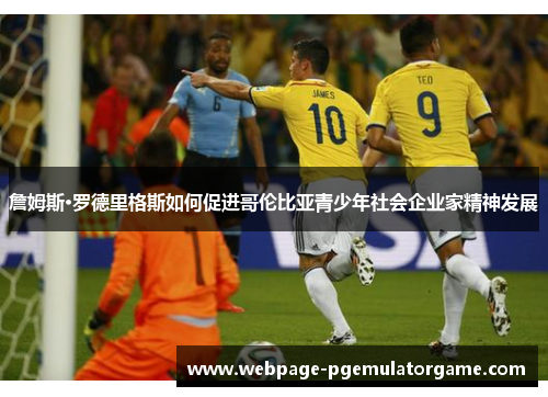 詹姆斯·罗德里格斯如何促进哥伦比亚青少年社会企业家精神发展