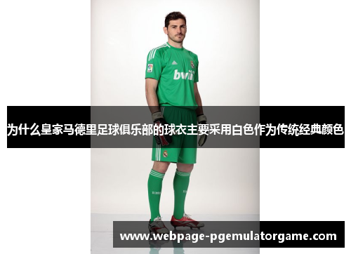 为什么皇家马德里足球俱乐部的球衣主要采用白色作为传统经典颜色