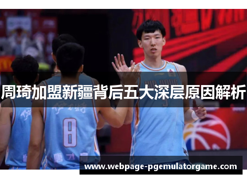 周琦加盟新疆背后五大深层原因解析