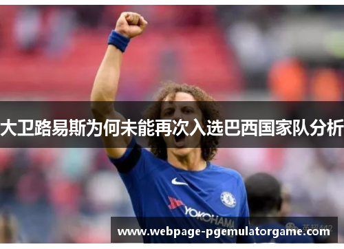 大卫路易斯为何未能再次入选巴西国家队分析